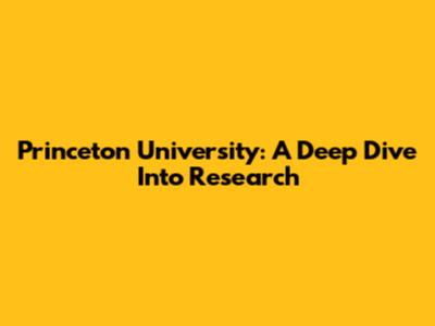 Princeton University: A Deep Dive Into Research