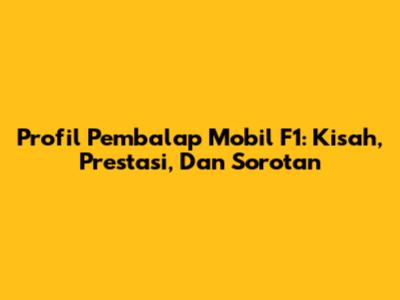 Profil Pembalap Mobil F1: Kisah, Prestasi, Dan Sorotan