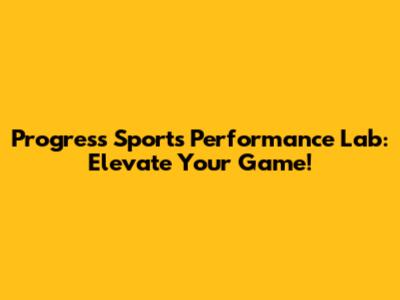 Progress Sports Performance Lab: Elevate Your Game!