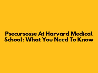 Psecursosse At Harvard Medical School: What You Need To Know