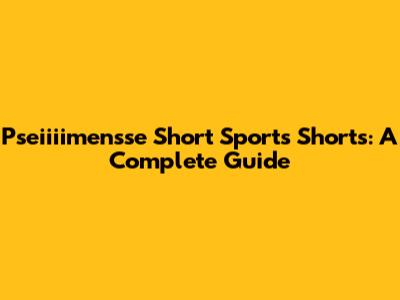 Pseiiiimensse Short Sports Shorts: A Complete Guide
