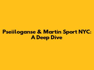 Pseiiloganse & Martin Sport NYC: A Deep Dive