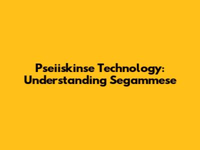 Pseiiskinse Technology: Understanding Segammese