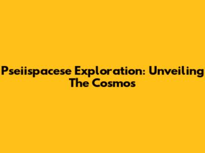 Pseiispacese Exploration: Unveiling The Cosmos