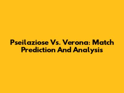 Pseilaziose Vs. Verona: Match Prediction And Analysis