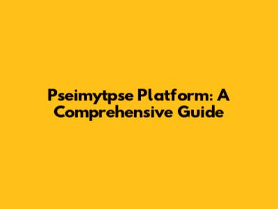 Pseimytpse Platform: A Comprehensive Guide