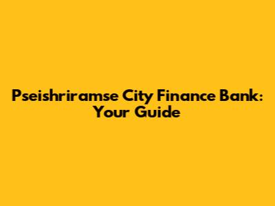 Pseishriramse City Finance Bank: Your Guide