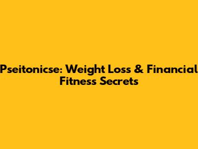 Pseitonicse: Weight Loss & Financial Fitness Secrets