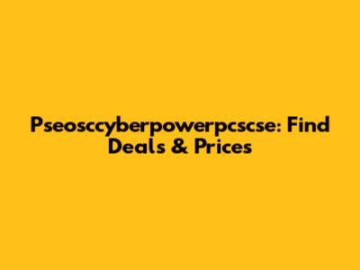 Pseosccyberpowerpcscse: Find Deals & Prices