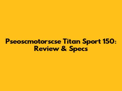 Pseoscmotorscse Titan Sport 150: Review & Specs