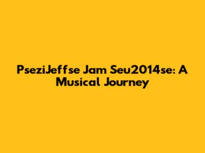 PseziJeffse Jam Seu2014se: A Musical Journey