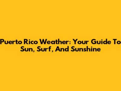 Puerto Rico Weather: Your Guide To Sun, Surf, And Sunshine