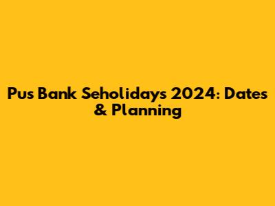 Pus Bank Seholidays 2024: Dates & Planning