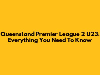Queensland Premier League 2 U23: Everything You Need To Know