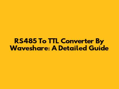 RS485 To TTL Converter By Waveshare: A Detailed Guide