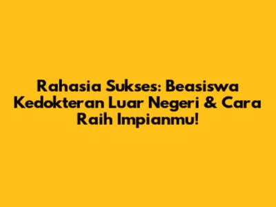 Rahasia Sukses: Beasiswa Kedokteran Luar Negeri & Cara Raih Impianmu!