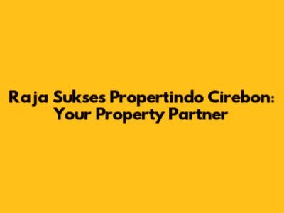 Raja Sukses Propertindo Cirebon: Your Property Partner