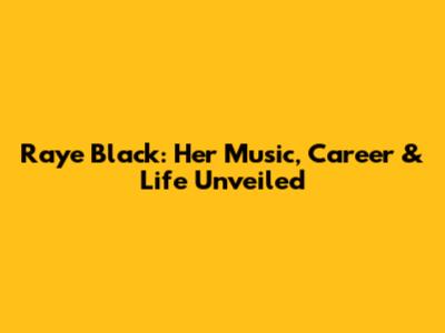 Raye Black: Her Music, Career & Life Unveiled