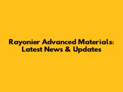 Rayonier Advanced Materials: Latest News & Updates