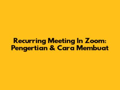 Recurring Meeting In Zoom: Pengertian & Cara Membuat