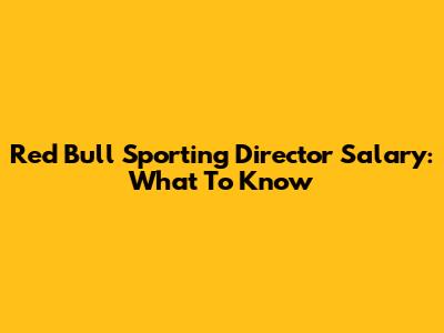 Red Bull Sporting Director Salary: What To Know