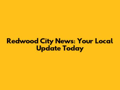 Redwood City News: Your Local Update Today