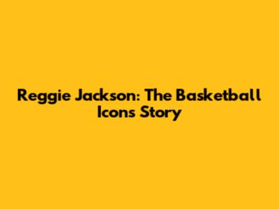 Reggie Jackson: The Basketball Icon's Story