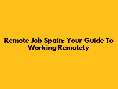 Remote Job Spain: Your Guide To Working Remotely