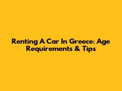 Renting A Car In Greece: Age Requirements & Tips