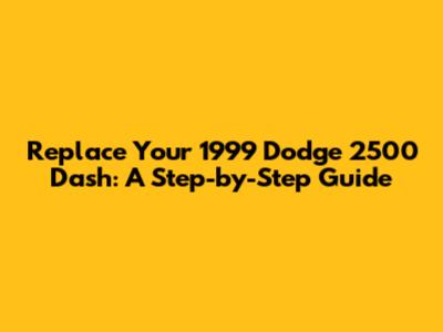 Replace Your 1999 Dodge 2500 Dash: A Step-by-Step Guide