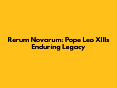 Rerum Novarum: Pope Leo XIII's Enduring Legacy