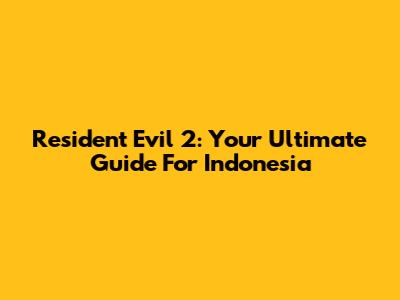 Resident Evil 2: Your Ultimate Guide For Indonesia