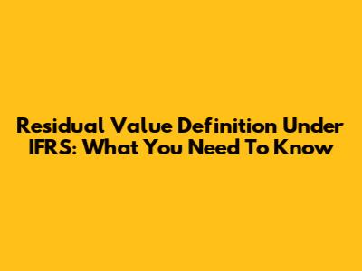 Residual Value Definition Under IFRS: What You Need To Know
