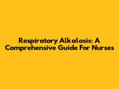 Respiratory Alkalosis: A Comprehensive Guide For Nurses