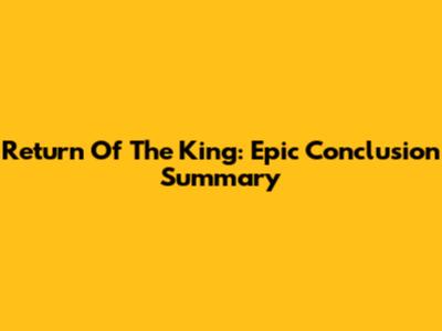 Return Of The King: Epic Conclusion Summary