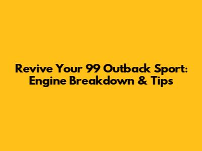 Revive Your '99 Outback Sport: Engine Breakdown & Tips