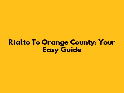 Rialto To Orange County: Your Easy Guide