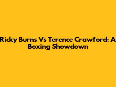 Ricky Burns Vs Terence Crawford: A Boxing Showdown