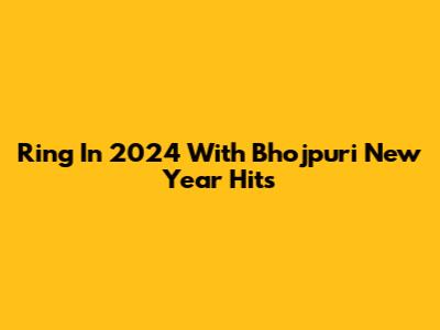Ring In 2024 With Bhojpuri New Year Hits