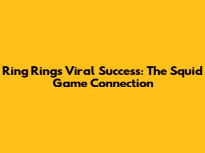 Ring Ring's Viral Success: The Squid Game Connection