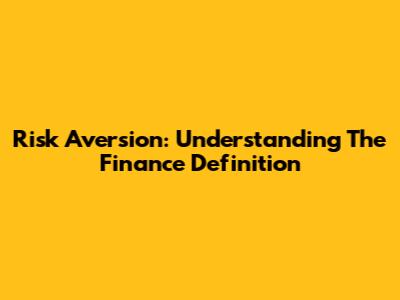 Risk Aversion: Understanding The Finance Definition