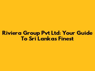Riviera Group Pvt Ltd: Your Guide To Sri Lanka's Finest