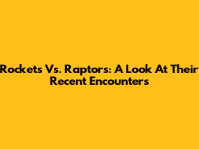 Rockets Vs. Raptors: A Look At Their Recent Encounters
