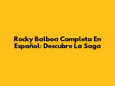 Rocky Balboa Completa En Español: Descubre La Saga