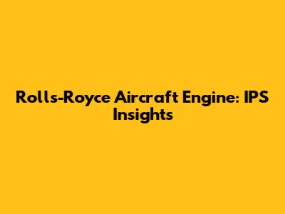 Rolls-Royce Aircraft Engine: IPS Insights