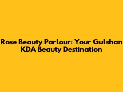 Rose Beauty Parlour: Your Gulshan KDA Beauty Destination