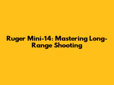Ruger Mini-14: Mastering Long-Range Shooting