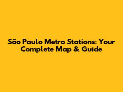 São Paulo Metro Stations: Your Complete Map & Guide