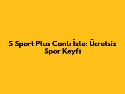 S Sport Plus Canlı İzle: Ücretsiz Spor Keyfi