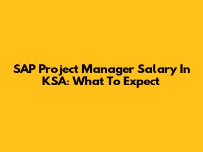 SAP Project Manager Salary In KSA: What To Expect